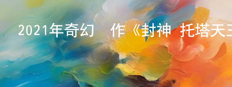 曾傳新發布2021年奇幻動作《封神·托塔天王》HD國語中字迅雷下載_深夜電影